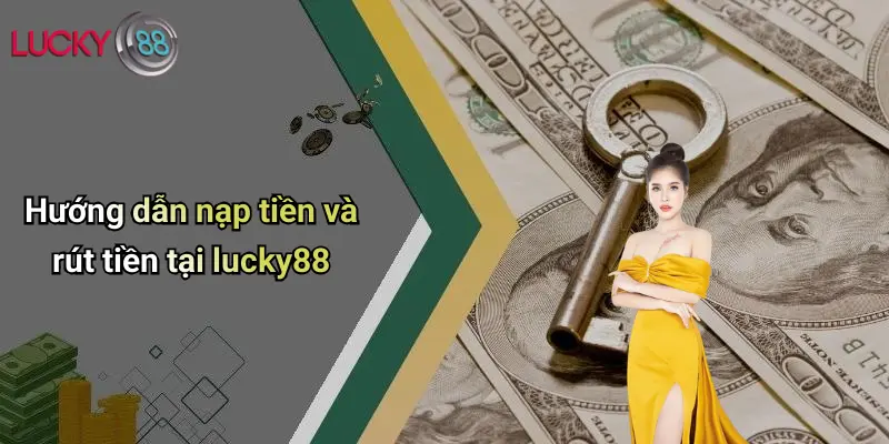 Hướng dẫn nạp tiền và rút tiền tại lucky88