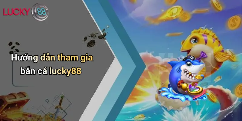 Hướng dẫn tham gia bắn cá lucky88