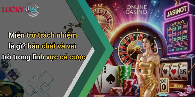 Miễn trừ trách nhiệm là gì? bản chất và vai trò trong lĩnh vực cá cược