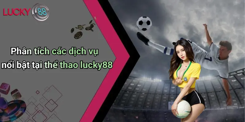 Phân tích các dịch vụ nổi bật tại thể thao lucky88