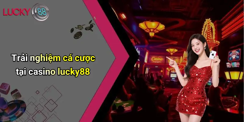 Trải nghiệm cá cược tại casino lucky88